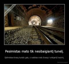 Pesimistas mato tik nesibaigiantį tunelį. - Optimistas-šviesą tunelio gale, o realistas mato šviesą ir artėjantį traukinį.