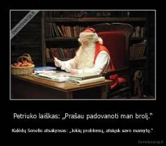 Petriuko laiškas: „Prašau padovanoti man brolį.“ - Kalėdų Senelio atsakymas: „Jokių problemų, atsiųsk savo mamytę.“