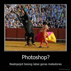 Photoshop? - Neatspejot tiesiog labai geras matadoras