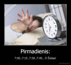 Pirmadienis: - 7:00..7:15..7:30..7:45.. O Šūdas!