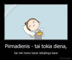 Pirmadienis - tai tokia diena, - kai net mano kavai reikalinga kava