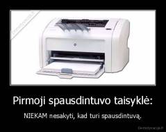 Pirmoji spausdintuvo taisyklė: - NIEKAM nesakyti, kad turi spausdintuvą.