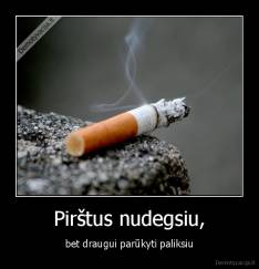 Pirštus nudegsiu, - bet draugui parūkyti paliksiu