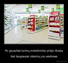 Po gausybės tyrimų mokslininkai priėjo išvadą - Kad daugiausiai vitaminų yra vaistinėse