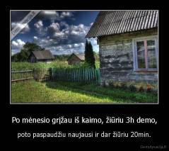 Po mėnesio grįžau iš kaimo, žiūriu 3h demo, - poto paspaudžiu naujausi ir dar žiūriu 20min.