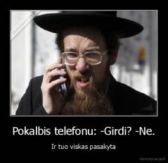 Pokalbis telefonu: -Girdi? -Ne. - Ir tuo viskas pasakyta