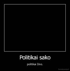 Politikai sako - politikai žino.