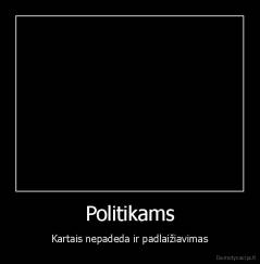 Politikams - Kartais nepadeda ir padlaižiavimas