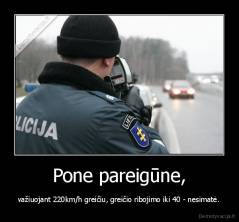 Pone pareigūne, - važiuojant 220km/h greičiu, greičio ribojimo iki 40 - nesimatė.