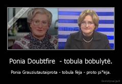 Ponia Doubtfire  - tobula bobulytė. - Ponia Grauziutautaiprota - tobula fėja - proto pi*ėja.