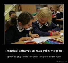 Pradinėse klasėse vaikinai muša gražias mergaites - kuprinėm per galvą, o paskui klausia, kodėl visos gražios merginos durnos