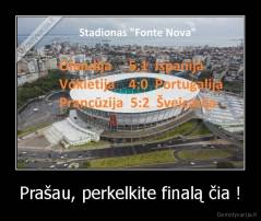 Prašau, perkelkite finalą čia ! - 