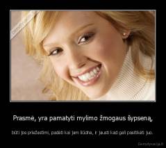 Prasmė, yra pamatyti mylimo žmogaus šypseną, - būti jos priežastimi, padėti kai jam liūdna, ir jausti kad gali pasitikėti juo.