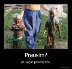 Prausim? - Ar naujus pasidarysim?