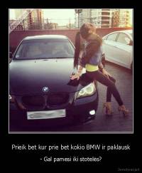 Prieik bet kur prie bet kokio BMW ir paklausk - - Gal pamesi iki stotelės?