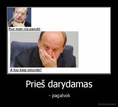 Prieš darydamas -  - pagalvok