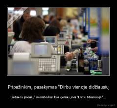 Pripažinkim, pasakymas "Dirbu vienoje didžiausių - Lietuvos įmonių" skamba kur kas geriau, nei "Dirbu Maximoje"...