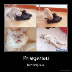 Prisigeriau - ble* kaip suo.