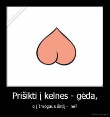 Prišikti į kelnes - gėda, - o į žmogaus širdį -  ne?