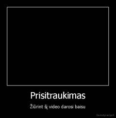 Prisitraukimas - Žiūrint šį video darosi baisu