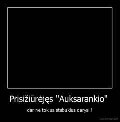 Prisižiūrėjęs "Auksarankio"  - dar ne tokius stebuklus darysi !