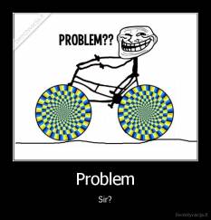 Problem - Sir?