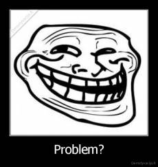 Problem? - 