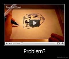 Problem? - 