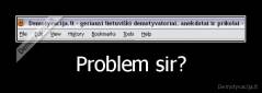 Problem sir? - 