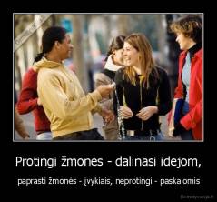 Protingi žmonės - dalinasi idejom, - paprasti žmonės - įvykiais, neprotingi - paskalomis