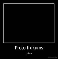 Proto trukums - ryškus