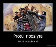 Protui ribos yra - Bet tik ne kvailumui!