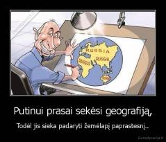 Putinui prasai sekėsi geografiją, - Todėl jis sieka padaryti žemėlapį paprastesnį..