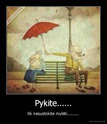 Pykite...... - tik nesustokite mylėti.........