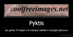 Pyktis - Jau geriau Tu nepyk a to mamyte neatleis ir uzaugins pikciurna