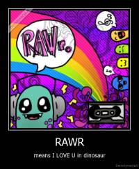 RAWR - means I LOVE U in dinosaur