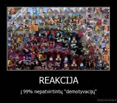 REAKCIJA - į 99% nepatvirtintų "demotyvacijų"