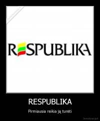 RESPUBLIKA - Pirmiausia reikia ją turėti