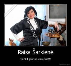 Raisa Šarkienė - Slėpkit jaunus vaikinus!!!