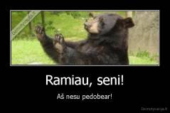 Ramiau, seni! - Aš nesu pedobear!