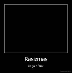 Rasizmas - čia jo NĖRA!