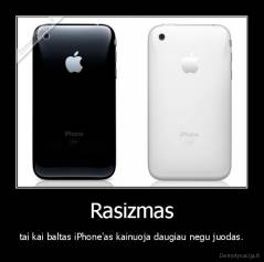 Rasizmas - tai kai baltas iPhone'as kainuoja daugiau negu juodas.