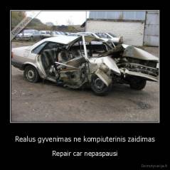 Realus gyvenimas ne kompiuterinis zaidimas - Repair car nepaspausi