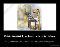 Reikia išsiaiškint, ką tokio padarė šv. Petras, - kad jį pasmerkė amžinai durininku dirbt. Mokykimės iš svetimų klaidų