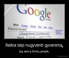 Reikia taip nugyventi gyvenimą, - jog apie jį žinotų google.