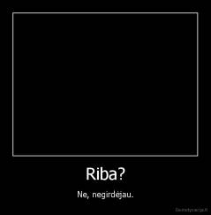 Riba? - Ne, negirdėjau.