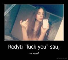 Rodyti "fuck you" sau, - nu kam?