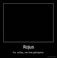 Rojus - Yra  arčiau, nei mes galvojame 