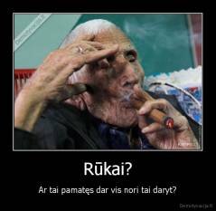 Rūkai? - Ar tai pamatęs dar vis nori tai daryt?