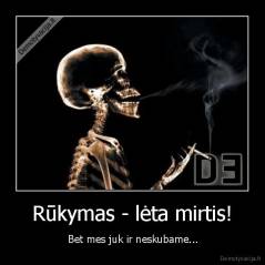 Rūkymas -  - lėta mirtis! Bet mes juk ir neskubame..